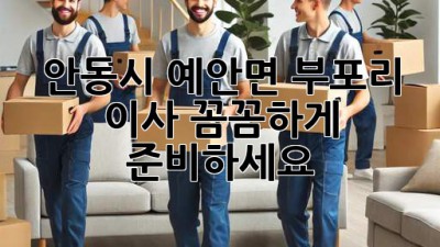 안동시 예안면 부포리 이사, 꼼꼼하게 준비하세요!
