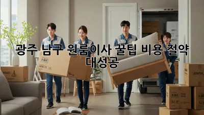 광주 남구 원룸이사 꿀팁🍯 비용 절약 대성공!