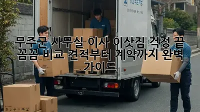 무주군 사무실 이사, 이삿짐 걱정 끝! 꼼꼼 비교 견적부터 계약까지 완벽 가이드