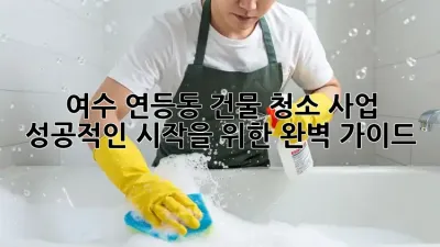 여수 연등동 건물 청소 사업, 성공적인 시작을 위한 완벽 가이드