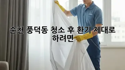 순천 풍덕동, 청소 후 환기 제대로 하려면?